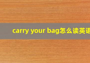 carry your bag怎么读英语